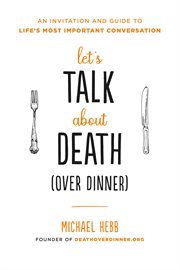 Let's Talk about Death (over Dinner) : An Invitation and Guide to Life's Most Important Conversation cover image cdn