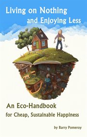 Living on Nothing and Enjoying Less : An Eco-Handbook for Cheap, Sustainable Happiness cover image cdn