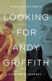 Looking for Andy Griffith : A Father's Journey cover image cdn