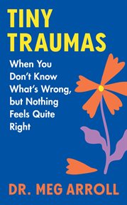Tiny Traumas : When You Don't Know What's Wrong, But Nothing Feels Quite Right cover image cdn