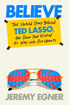 Believe : the untold story behind Ted Lasso, the show that kicked its way into our hearts  cover image cdn