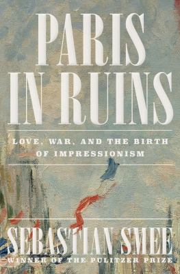 Paris in ruins : love, war, and the birth of Impressionism  cover image cdn