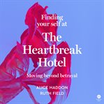 Finding Your Self at the Heartbreak Hotel : Moving Beyond Betrayal cover image cdn