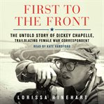 First to the Front : The Untold Story of Dickey Chapelle, Trailblazing Female War Correspondent cover image cdn