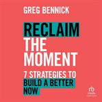 Reclaim the Moment : Seven Strategies to Build a Better Now cover image cdn
