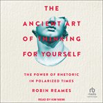 The Ancient Art of Thinking for Yourself : The Power of Rhetoric in Polarized Times cover image cdn
