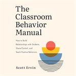 The Classroom Behavior Manual : How to Build Relationships with Students, Share Control, and Teach Positive Behaviors cover image cdn