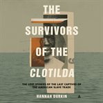The Survivors of the Clotilda : The Lost Stories of the Last Captives of the American Slave Trade cover image cdn