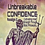 Unbreakable confidence : cultivating inner strength through stoic philosophy cover image cdn
