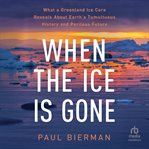 When the Ice Is Gone : What a Greenland Ice Core Reveals About Earth's Tumultuous History and Perilous Future cover image cdn