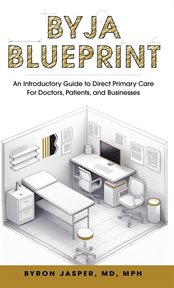 Byja Blueprint : An Introductory Guide to Direct Primary Care for Doctors, Patients, and Businesses cover image cdn