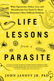 Life Lessons From a Parasite : What Tapeworms, Flukes, Lice, and Roundworms Can Teach Us About Humanity's Most Difficult Problems cover image cdn