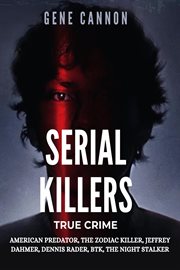 Serial Killers True Crime : American Predator, The Zodiac Killer, Jeffrey Dahmer, Dennis Rader, BTK, The Night Stalker cover image cdn