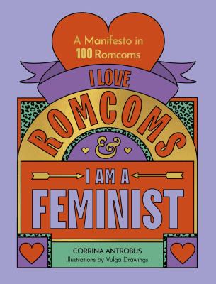 I love romcoms & I am a feminist : a manifesto in 100 romcoms  cover image cdn