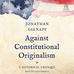 Against Constitutional Originalism : A Historical Critique cover image cdn