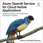 Azure OpenAI Service for Cloud Native Applications : Designing, Planning, and Implementing Generative AI Solutions cover image cdn