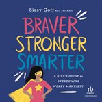 Braver, Stronger, Smarter : A Girl's Guide to Overcoming Worry and Anxiety cover image cdn