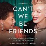 Can't We Be Friends : A Novel of the Friendship between Ella Fitzgerald and Marilyn Monroe cover image cdn