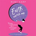 Earth Hates Me : True Confessions from a Teenage Girl cover image cdn