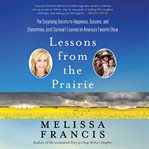 Lessons From the Prairie : The Surprising Secrets to Happiness, Success, and (Sometimes Just) Survival I Learned on America's F cover image cdn