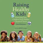 Raising Healthy Kids : Protecting Your Children from Hidden Chemical Toxins cover image cdn