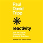 Reactivity : How the Gospel Transforms Our Actions and Reactions cover image cdn