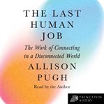 The Last Human Job : The Work of Connecting in a Disconnected World cover image cdn