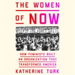 The Women of NOW : Building the Radical Feminist Organization That Transformed America cover image cdn