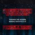 The World Turned Upside Down : Finding the Gospel in Stranger Things cover image cdn