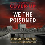 We the Poisoned : Exposing the Flint Water Crisis Cover-Up and the Poisoning of 100,000 Americans cover image cdn