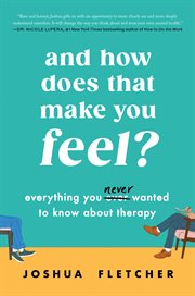 And How Does That Make You Feel? : Everything You Ever Wanted to Know about Therapy (and Some Stuff You Probably Didn't) cover image cdn