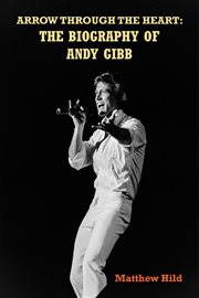 Arrow through the heart : the biography of Andy Gibb cover image cdn