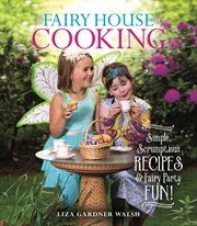Fairy House Cooking : Simple Scrumptious Recipes & Fairy Party Fun! cover image cdn