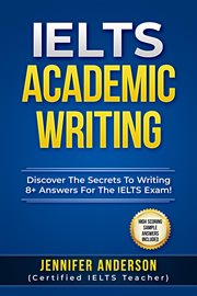 IELTS Academic Writing : Discover the Secrets to Writing 8+ Answers for the IELTS Exams! (High Scori cover image cdn