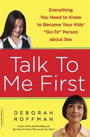 Talk to Me First : Everything You Need to Know to Become Your Kids' "Go-To" Person about Sex cover image cdn