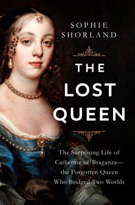 The lost queen : the surprising life of Catherine of Braganza - the forgotten queen who bridged two worlds cover image