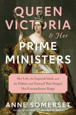 Queen Victoria and her prime ministers : her life, the imperial ideal, and the politics and turmoil that shaped her extraordinary reign  cover image cdn