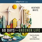 60 Days to a Greener Life : Ease Eco-anxiety Through Joyful Daily Action cover image cdn