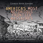 America's Most Notorious Frontier Massacres : The History and Legacy of Shocking Attacks Between Nati cover image cdn