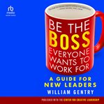 Be the Boss Everyone Wants to Work For : A Guide for New Leaders cover image cdn