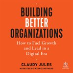 Building Better Organizations : How to Fuel Growth and Lead in a Digital Era cover image cdn