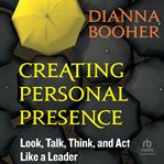 Creating Personal Presence : Look, Talk, Think, and Act Like a Leader cover image cdn