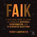 FAIK : A Practical Guide to Living in a World of Deepfakes, Disinformation, and AI-Generated Deceptions cover image cdn