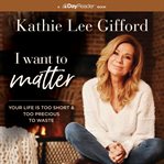 I Want to Matter : Your Life Is Too Short and Too Precious to Waste cover image cdn