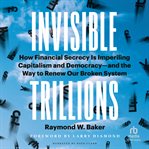 Invisible Trillions : How Financial Secrecy Is Imperiling Capitalism and Democracy-and the Way to Renew Our Broken System cover image cdn