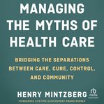 Managing the Myths of Health Care : Bridging the Separations between Care, Cure, Control, and Community cover image cdn