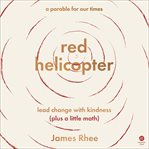 Red Helicopter-A Parable for Our Times : Lead Change with Kindness (and a Little Math) cover image cdn