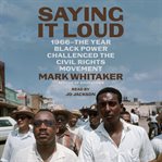 Saying It Loud : 1966-The Year Black Power Challenged the Civil Rights Movement cover image cdn