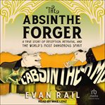 The Absinthe Forger : A True Story of Deception, Betrayal, and the World's Most Dangerous Spirit cover image cdn