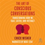 The Art of Conscious Conversations : Transforming How We Talk, Listen, and Interact cover image cdn